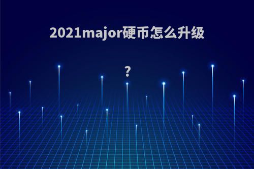 2021major硬币怎么升级?