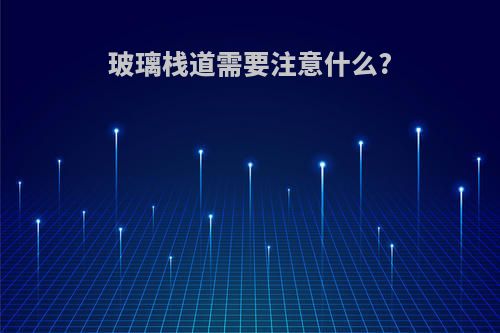 玻璃栈道需要注意什么?