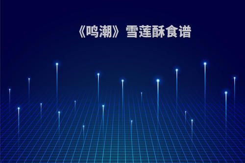 《鸣潮》雪莲酥食谱