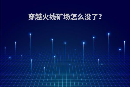穿越火线矿场怎么没了?