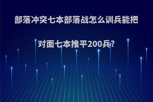 部落冲突七本部落战怎么训兵能把对面七本推平200兵?