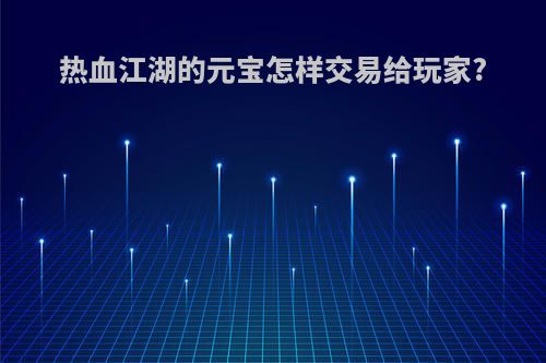 热血江湖的元宝怎样交易给玩家?
