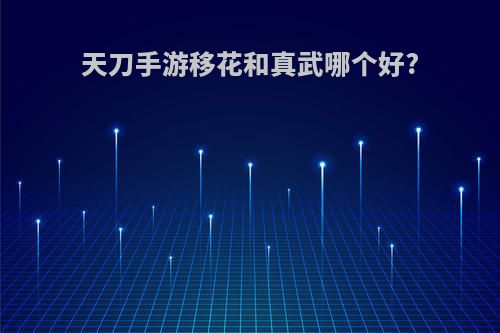 天刀手游移花和真武哪个好?