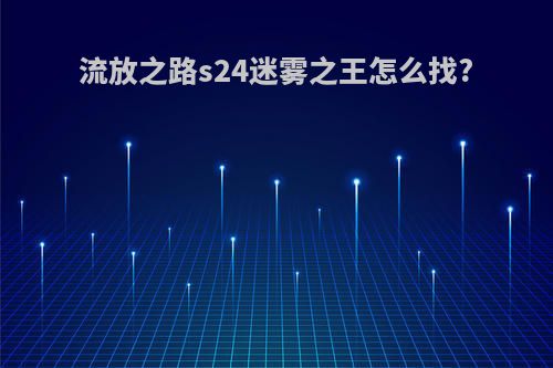 流放之路s24迷雾之王怎么找?
