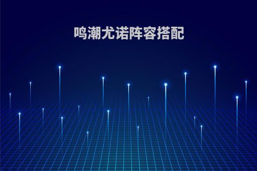 鸣潮尤诺阵容搭配