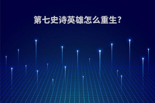 第七史诗英雄怎么重生?