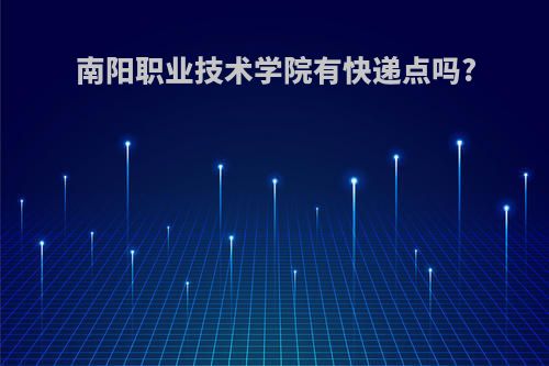 南阳职业技术学院有快递点吗?