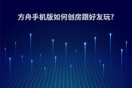 方舟手机版如何创房跟好友玩?