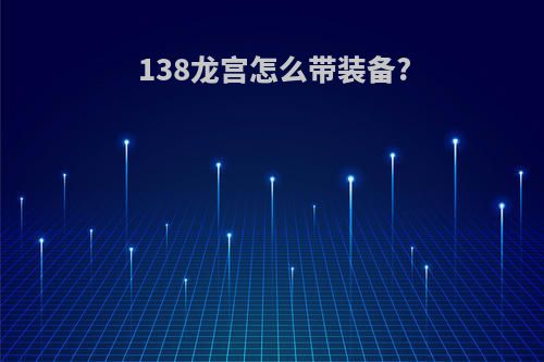 138龙宫怎么带装备?