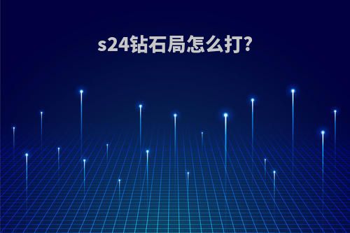 s24钻石局怎么打?