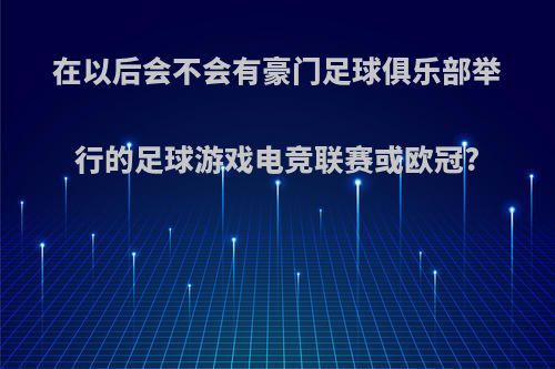 在以后会不会有豪门足球俱乐部举行的足球游戏电竞联赛或欧冠?