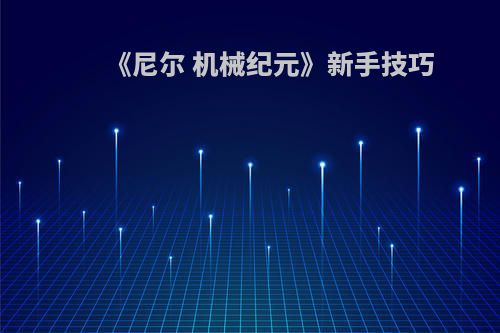 《尼尔 机械纪元》新手技巧