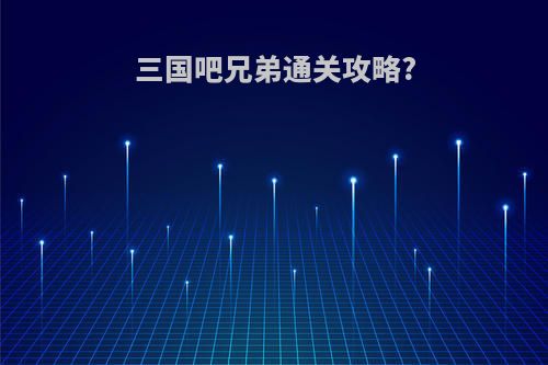 三国吧兄弟通关攻略?