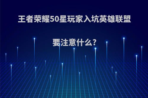 王者荣耀50星玩家入坑英雄联盟要注意什么?