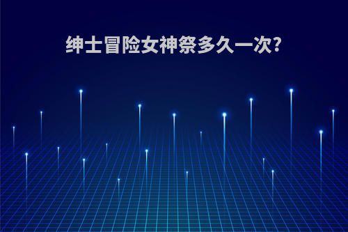 绅士冒险女神祭多久一次?