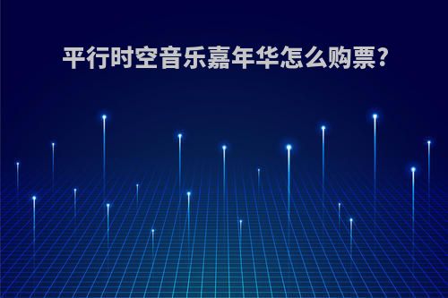 平行时空音乐嘉年华怎么购票?