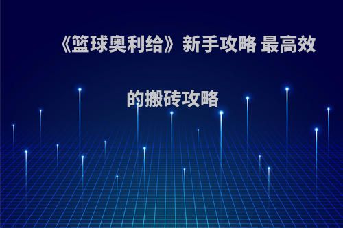 《篮球奥利给》新手攻略 最高效的搬砖攻略