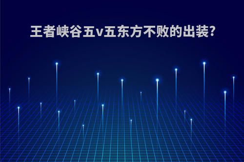 王者峡谷五v五东方不败的出装?