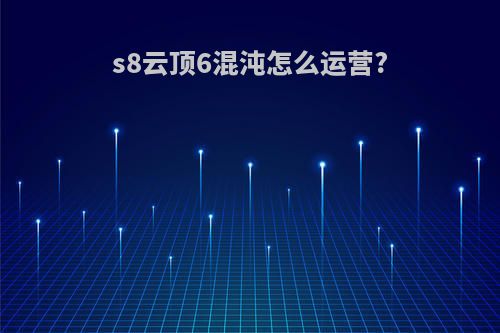 s8云顶6混沌怎么运营?