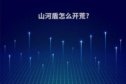 山河盾怎么开荒?