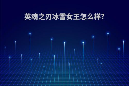 英魂之刃冰雪女王怎么样?