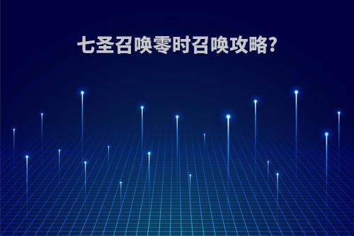 七圣召唤零时召唤攻略?