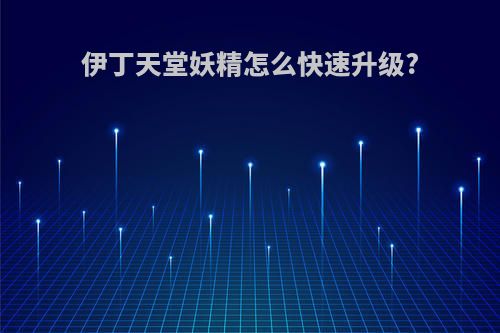 伊丁天堂妖精怎么快速升级?