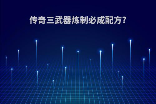 传奇三武器炼制必成配方?