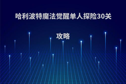 哈利波特魔法觉醒单人探险30关攻略
