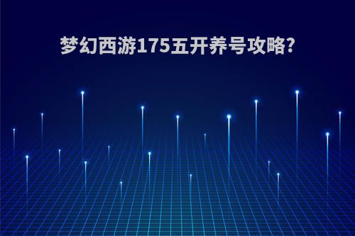 梦幻西游175五开养号攻略?