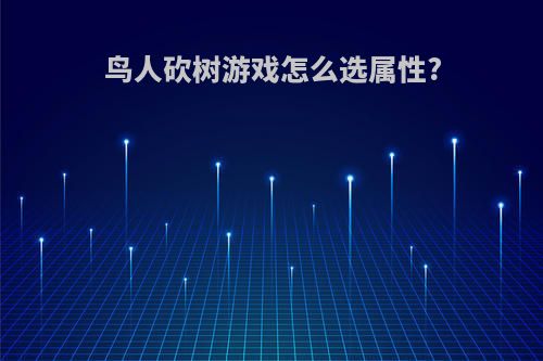 鸟人砍树游戏怎么选属性?