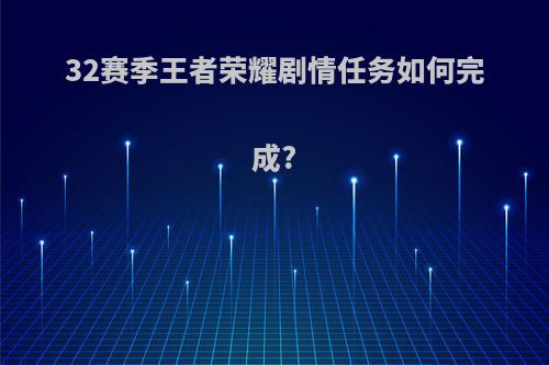 32赛季王者荣耀剧情任务如何完成?