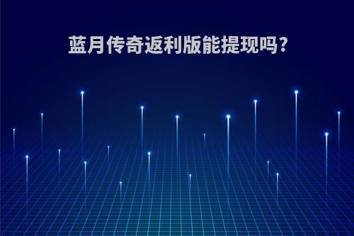 蓝月传奇返利版能提现吗?