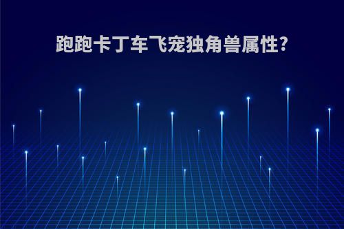 跑跑卡丁车飞宠独角兽属性?