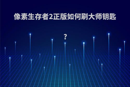 像素生存者2正版如何刷大师钥匙?