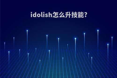 idolish怎么升技能?