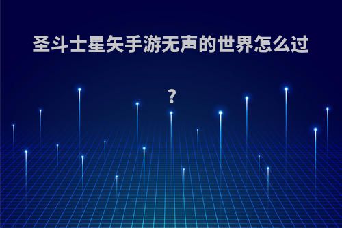 圣斗士星矢手游无声的世界怎么过?