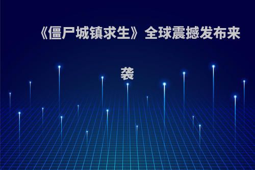 《僵尸城镇求生》全球震撼发布来袭