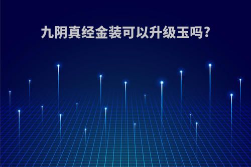 九阴真经金装可以升级玉吗?