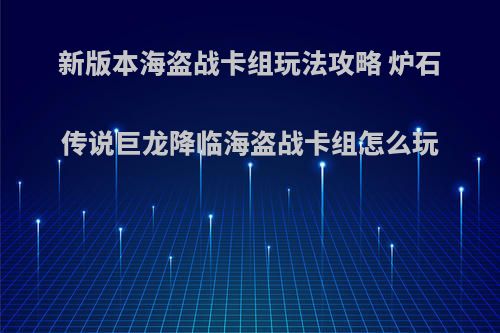 新版本海盗战卡组玩法攻略 炉石传说巨龙降临海盗战卡组怎么玩