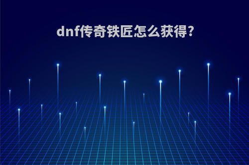 dnf传奇铁匠怎么获得?