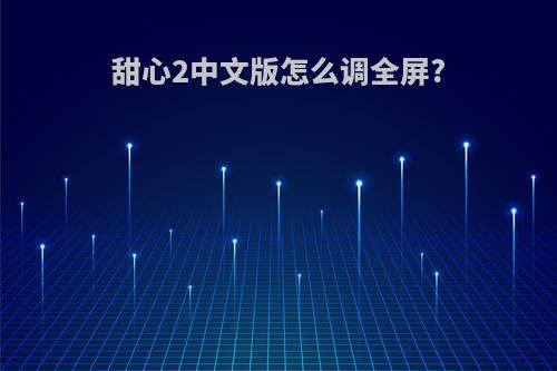 甜心2中文版怎么调全屏?