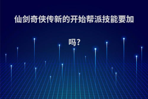 仙剑奇侠传新的开始帮派技能要加吗?