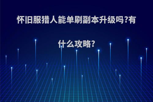 怀旧服猎人能单刷副本升级吗?有什么攻略?