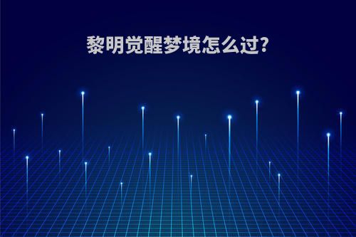 黎明觉醒梦境怎么过?