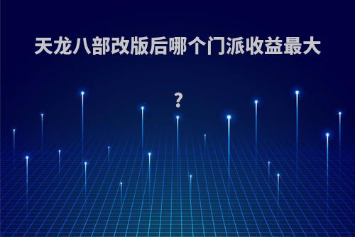 天龙八部改版后哪个门派收益最大?