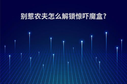 别惹农夫怎么解锁惊吓魔盒?