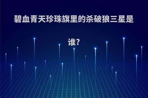 碧血青天珍珠旗里的杀破狼三星是谁?