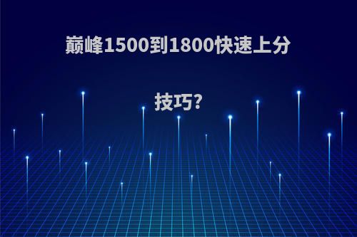 巅峰1500到1800快速上分技巧?