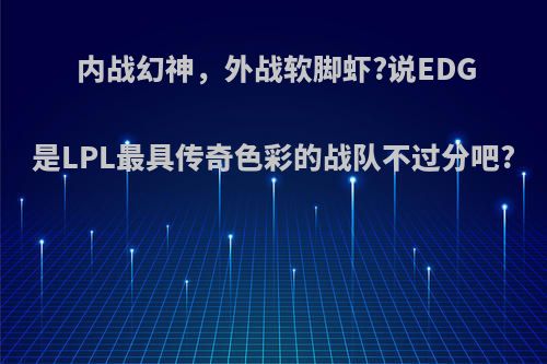 内战幻神，外战软脚虾?说EDG是LPL最具传奇色彩的战队不过分吧?